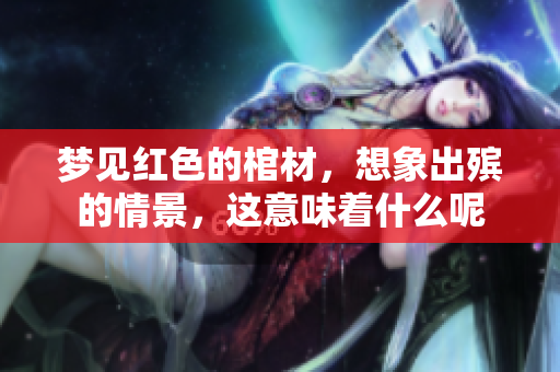 梦见红色的棺材，想象出殡的情景，这意味着什么呢