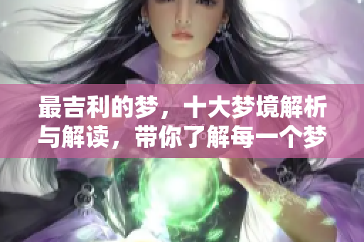 最吉利的梦，十大梦境解析与解读，带你了解每一个梦的幸运含义