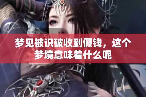 梦见被识破收到假钱，这个梦境意味着什么呢