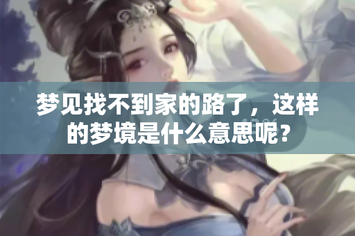 梦见找不到家的路了，这样的梦境是什么意思呢？