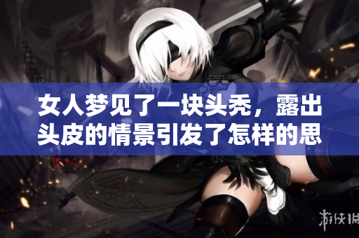 女人梦见了一块头秃，露出头皮的情景引发了怎样的思考呢