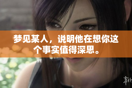 梦见某人，说明他在想你这个事实值得深思。