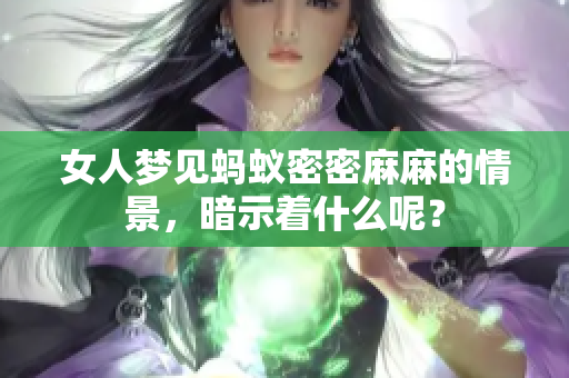 女人梦见蚂蚁密密麻麻的情景，暗示着什么呢？