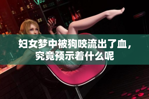 妇女梦中被狗咬流出了血，究竟预示着什么呢