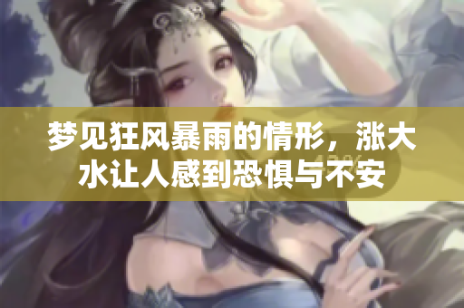 梦见狂风暴雨的情形，涨大水让人感到恐惧与不安