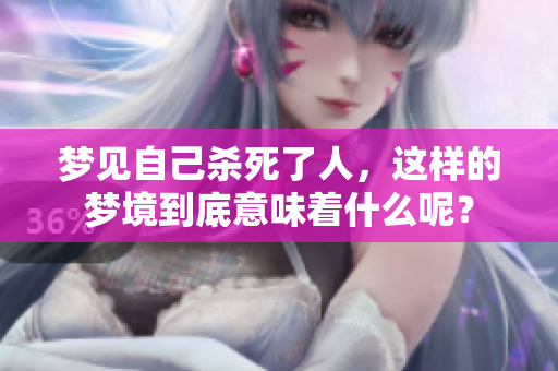 梦见自己杀死了人，这样的梦境到底意味着什么呢？