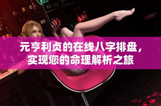 元亨利贞的在线八字排盘，实现您的命理解析之旅