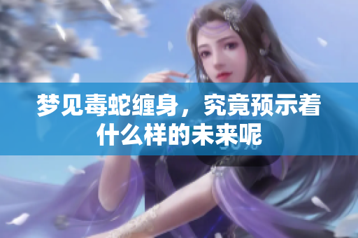 梦见毒蛇缠身，究竟预示着什么样的未来呢