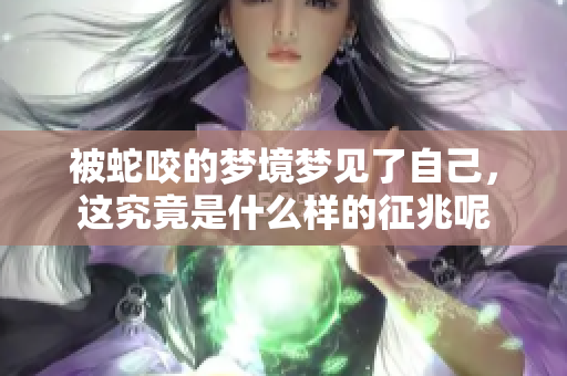 被蛇咬的梦境梦见了自己，这究竟是什么样的征兆呢