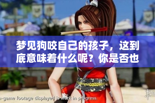 梦见狗咬自己的孩子，这到底意味着什么呢？你是否也对此感到好奇？