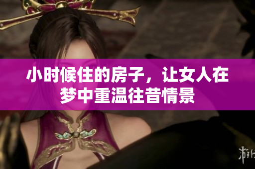 小时候住的房子，让女人在梦中重温往昔情景