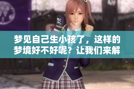 梦见自己生小孩了，这样的梦境好不好呢？让我们来解析一下。