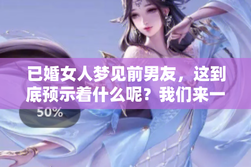 已婚女人梦见前男友，这到底预示着什么呢？我们来一起探讨一下这个问题。