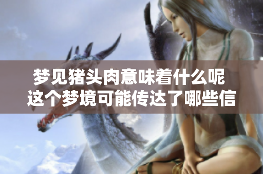 梦见猪头肉意味着什么呢 这个梦境可能传达了哪些信息