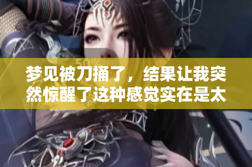 梦见被刀捅了，结果让我突然惊醒了这种感觉实在是太惊悚了