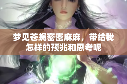 梦见苍蝇密密麻麻，带给我怎样的预兆和思考呢