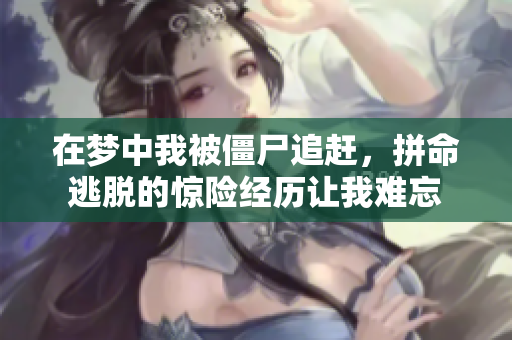 在梦中我被僵尸追赶，拼命逃脱的惊险经历让我难忘