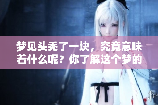 梦见头秃了一块，究竟意味着什么呢？你了解这个梦的深层含义吗？