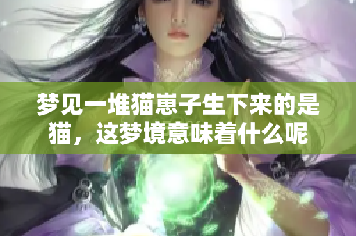 梦见一堆猫崽子生下来的是猫，这梦境意味着什么呢