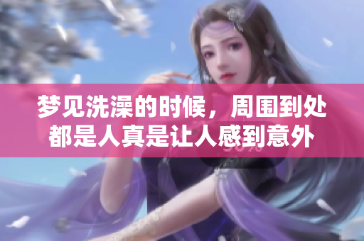 梦见洗澡的时候，周围到处都是人真是让人感到意外