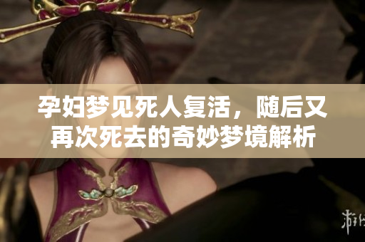 孕妇梦见死人复活，随后又再次死去的奇妙梦境解析