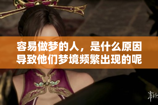 容易做梦的人，是什么原因导致他们梦境频繁出现的呢