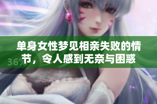 单身女性梦见相亲失败的情节，令人感到无奈与困惑