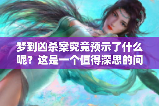 梦到凶杀案究竟预示了什么呢？这是一个值得深思的问题。