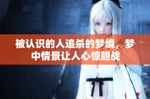 被认识的人追杀的梦境，梦中情景让人心惊胆战