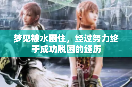 梦见被水困住，经过努力终于成功脱困的经历