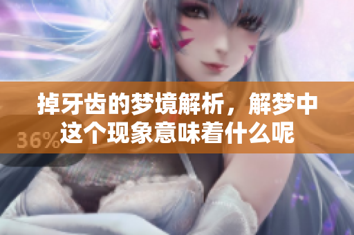 掉牙齿的梦境解析，解梦中这个现象意味着什么呢