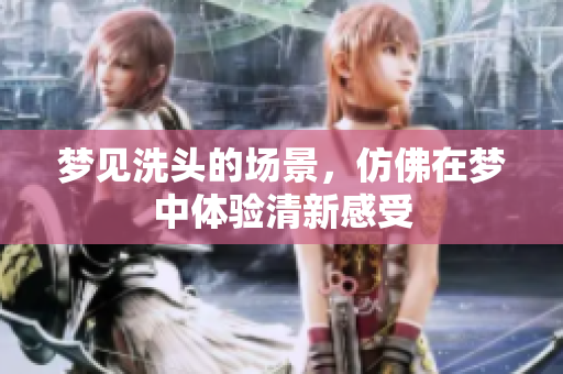 梦见洗头的场景，仿佛在梦中体验清新感受