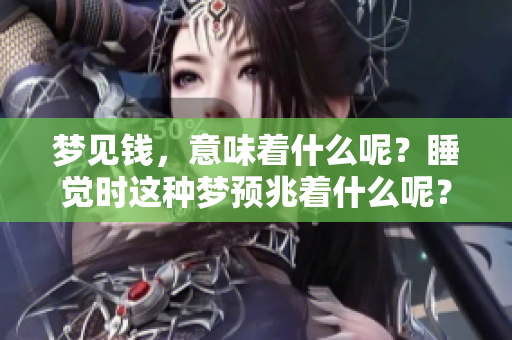 梦见钱，意味着什么呢？睡觉时这种梦预兆着什么呢？
