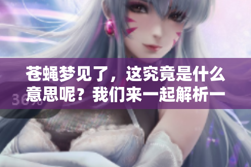 苍蝇梦见了，这究竟是什么意思呢？我们来一起解析一下。