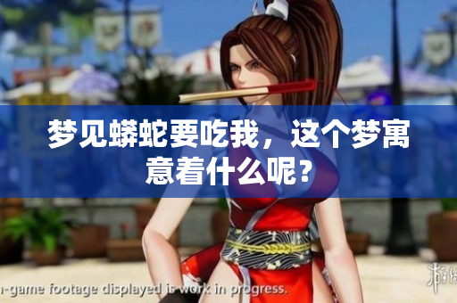 梦见蟒蛇要吃我，这个梦寓意着什么呢？
