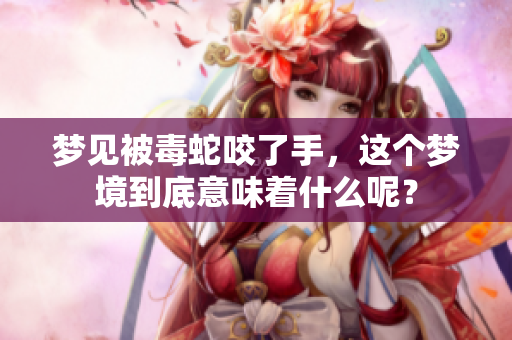 梦见被毒蛇咬了手，这个梦境到底意味着什么呢？