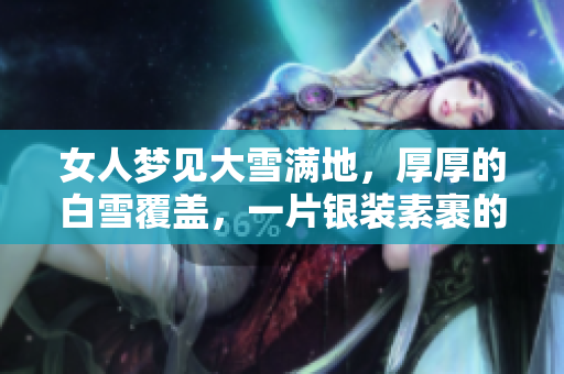 女人梦见大雪满地，厚厚的白雪覆盖，一片银装素裹的美景