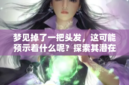 梦见掉了一把头发，这可能预示着什么呢？探索其潜在意义和影响。