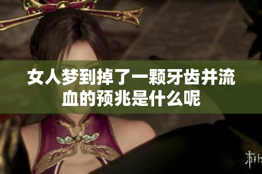 女人梦到掉了一颗牙齿并流血的预兆是什么呢
