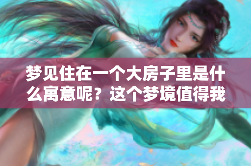 梦见住在一个大房子里是什么寓意呢？这个梦境值得我们深思和探讨。