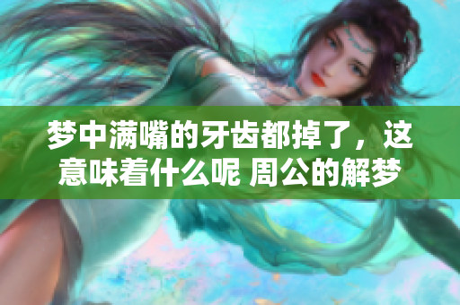 梦中满嘴的牙齿都掉了，这意味着什么呢 周公的解梦给你答案