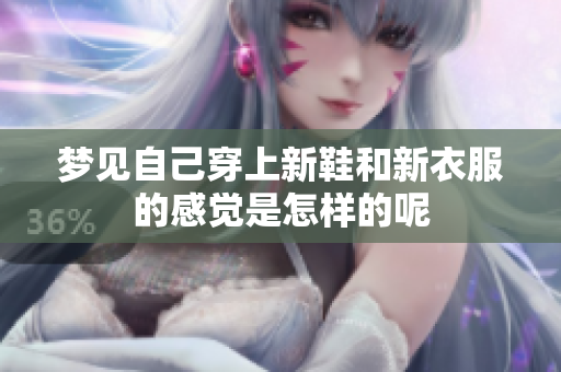 梦见自己穿上新鞋和新衣服的感觉是怎样的呢