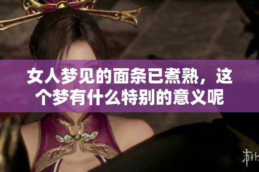 女人梦见的面条已煮熟，这个梦有什么特别的意义呢