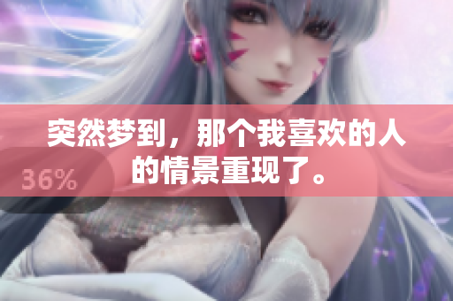 突然梦到，那个我喜欢的人的情景重现了。