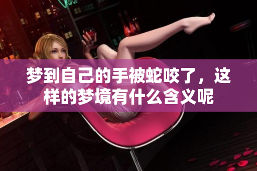 梦到自己的手被蛇咬了，这样的梦境有什么含义呢