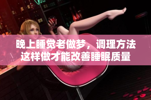 晚上睡觉老做梦，调理方法这样做才能改善睡眠质量