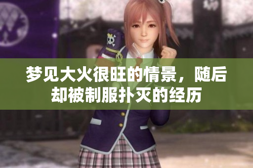 梦见大火很旺的情景，随后却被制服扑灭的经历