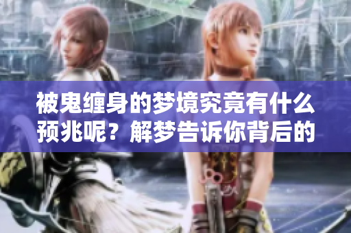 被鬼缠身的梦境究竟有什么预兆呢？解梦告诉你背后的含义