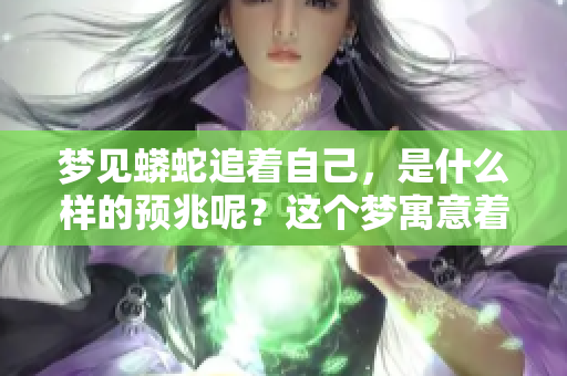 梦见蟒蛇追着自己，是什么样的预兆呢？这个梦寓意着什么？
