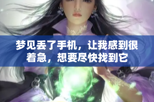 梦见丢了手机，让我感到很着急，想要尽快找到它